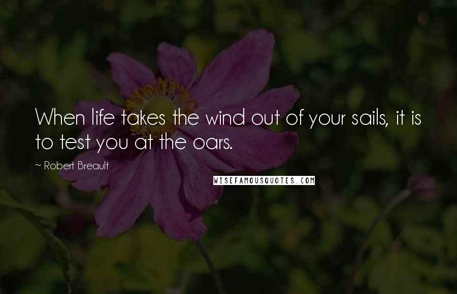 Robert Breault Quotes: When life takes the wind out of your sails, it is to test you at the oars.