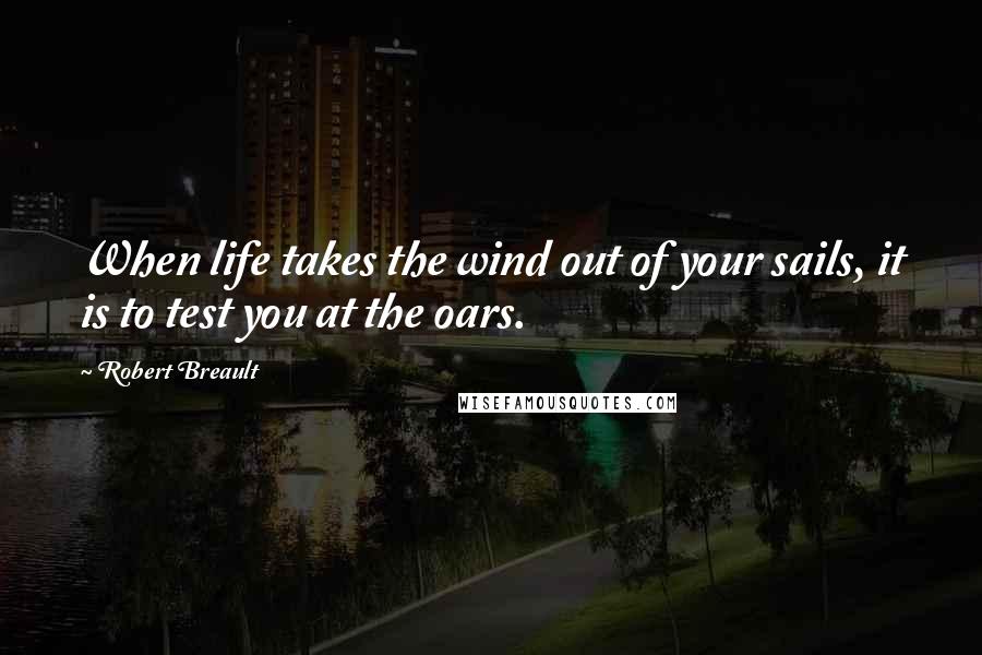 Robert Breault Quotes: When life takes the wind out of your sails, it is to test you at the oars.