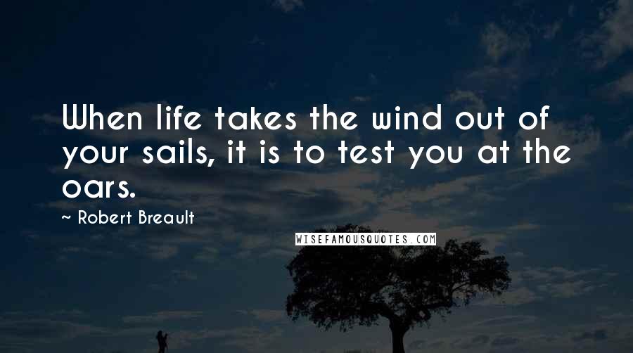 Robert Breault Quotes: When life takes the wind out of your sails, it is to test you at the oars.