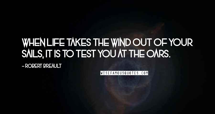 Robert Breault Quotes: When life takes the wind out of your sails, it is to test you at the oars.