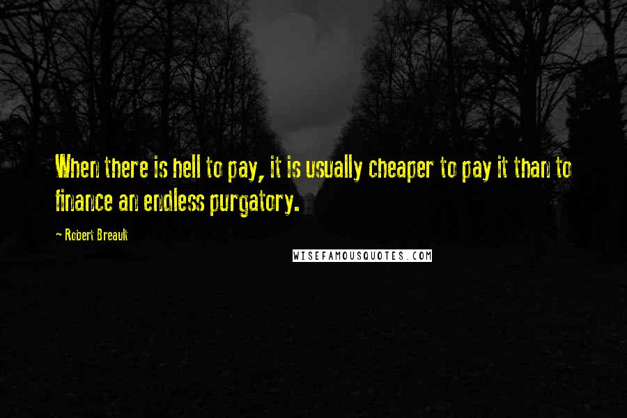 Robert Breault Quotes: When there is hell to pay, it is usually cheaper to pay it than to finance an endless purgatory.
