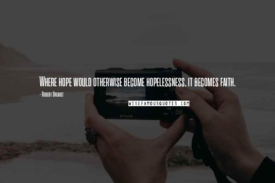 Robert Breault Quotes: Where hope would otherwise become hopelessness, it becomes faith.