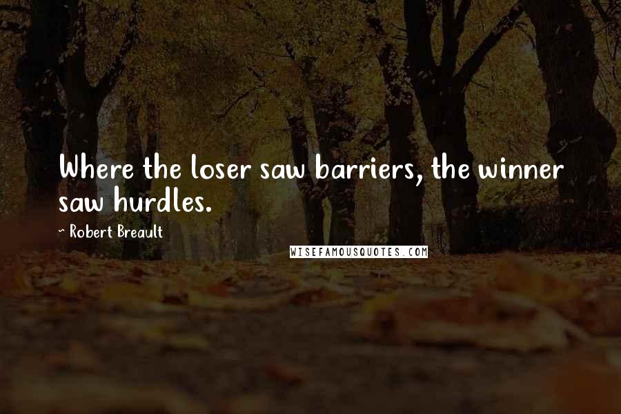 Robert Breault Quotes: Where the loser saw barriers, the winner saw hurdles.