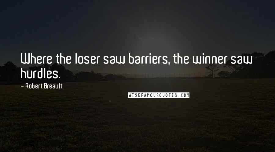Robert Breault Quotes: Where the loser saw barriers, the winner saw hurdles.
