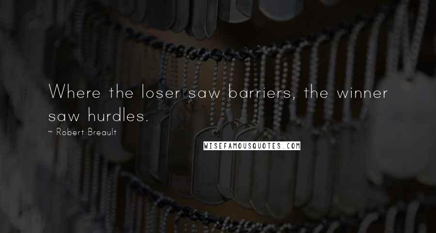 Robert Breault Quotes: Where the loser saw barriers, the winner saw hurdles.