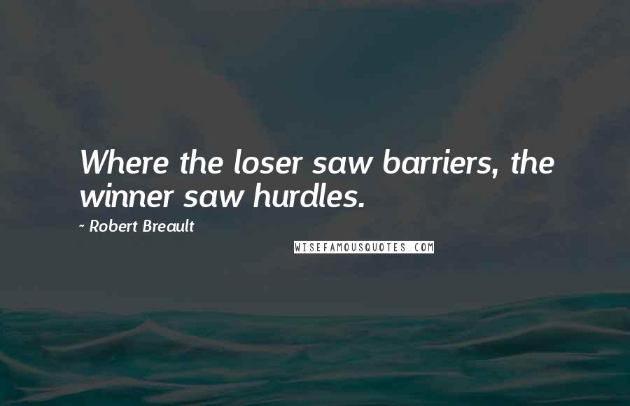Robert Breault Quotes: Where the loser saw barriers, the winner saw hurdles.