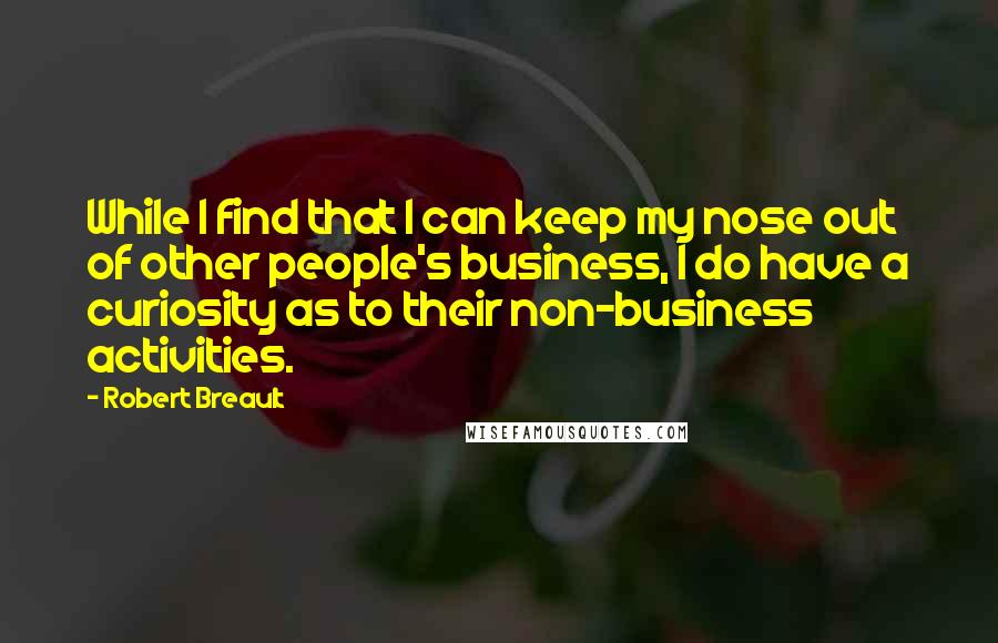 Robert Breault Quotes: While I find that I can keep my nose out of other people's business, I do have a curiosity as to their non-business activities.