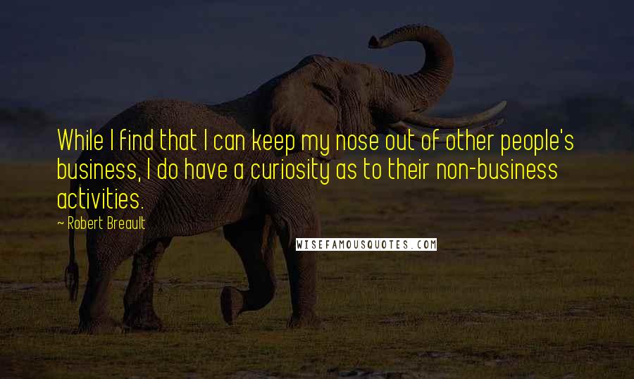 Robert Breault Quotes: While I find that I can keep my nose out of other people's business, I do have a curiosity as to their non-business activities.