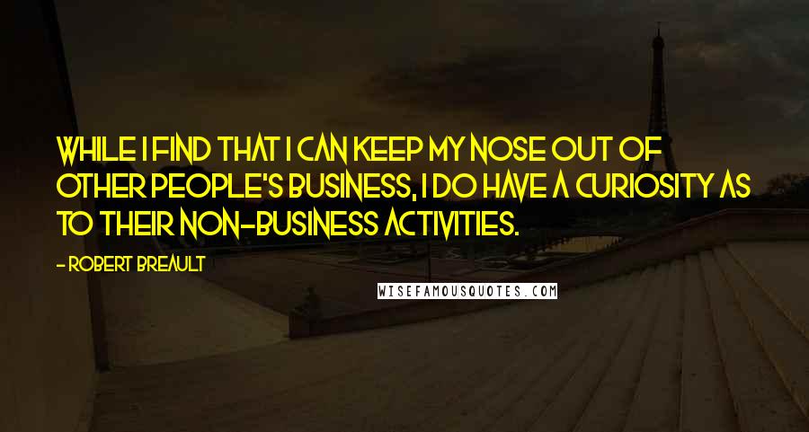Robert Breault Quotes: While I find that I can keep my nose out of other people's business, I do have a curiosity as to their non-business activities.