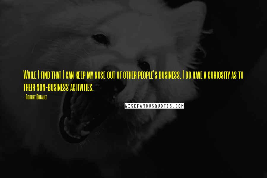 Robert Breault Quotes: While I find that I can keep my nose out of other people's business, I do have a curiosity as to their non-business activities.