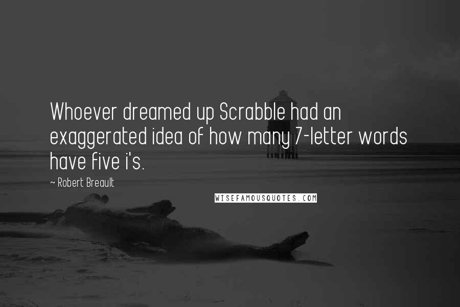 Robert Breault Quotes: Whoever dreamed up Scrabble had an exaggerated idea of how many 7-letter words have five i's.