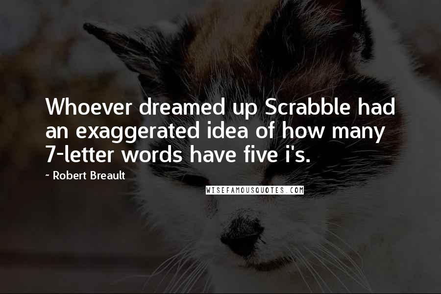 Robert Breault Quotes: Whoever dreamed up Scrabble had an exaggerated idea of how many 7-letter words have five i's.