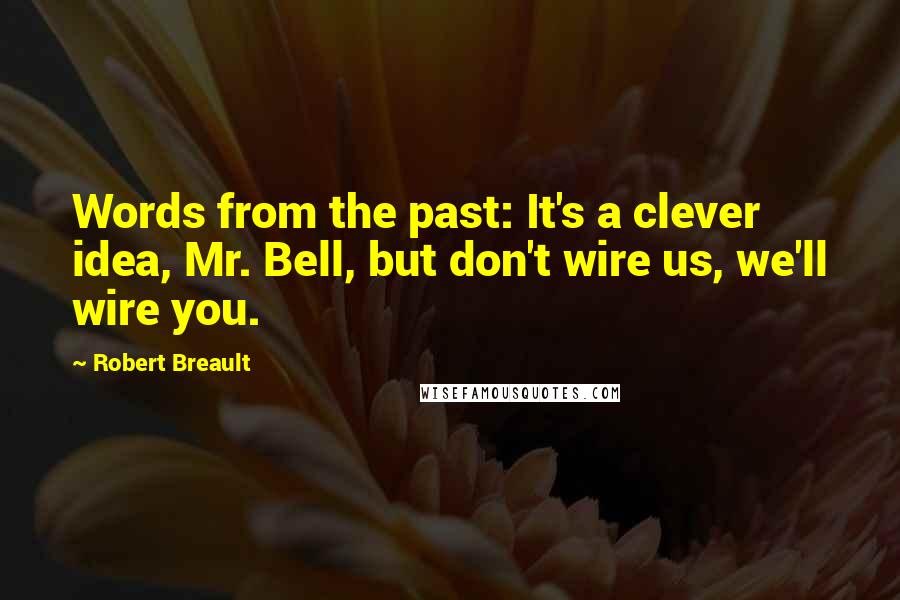 Robert Breault Quotes: Words from the past: It's a clever idea, Mr. Bell, but don't wire us, we'll wire you.