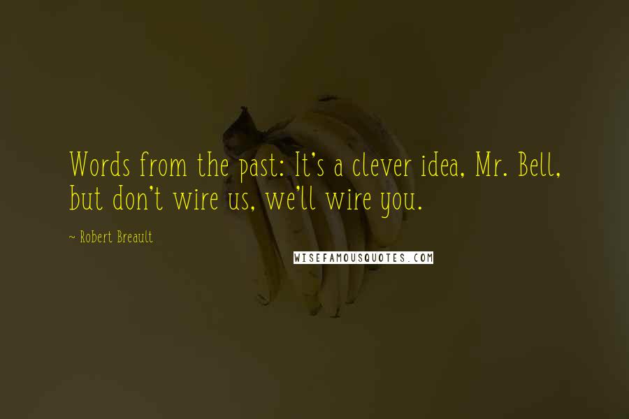 Robert Breault Quotes: Words from the past: It's a clever idea, Mr. Bell, but don't wire us, we'll wire you.