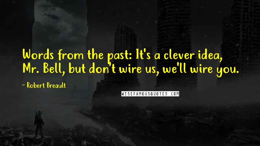 Robert Breault Quotes: Words from the past: It's a clever idea, Mr. Bell, but don't wire us, we'll wire you.