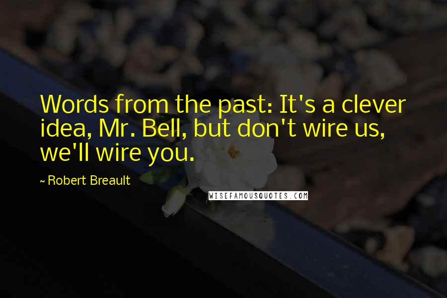 Robert Breault Quotes: Words from the past: It's a clever idea, Mr. Bell, but don't wire us, we'll wire you.