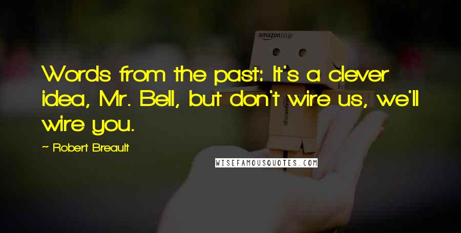 Robert Breault Quotes: Words from the past: It's a clever idea, Mr. Bell, but don't wire us, we'll wire you.