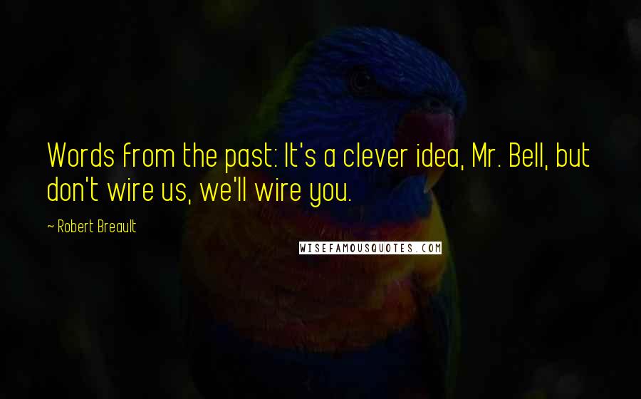 Robert Breault Quotes: Words from the past: It's a clever idea, Mr. Bell, but don't wire us, we'll wire you.