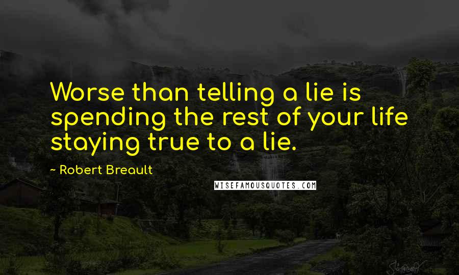 Robert Breault Quotes: Worse than telling a lie is spending the rest of your life staying true to a lie.