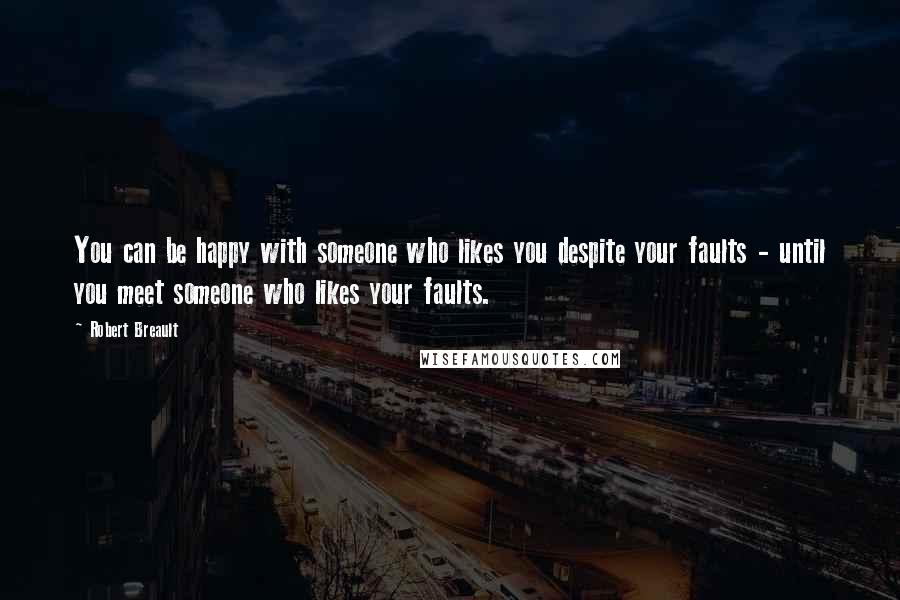 Robert Breault Quotes: You can be happy with someone who likes you despite your faults - until you meet someone who likes your faults.