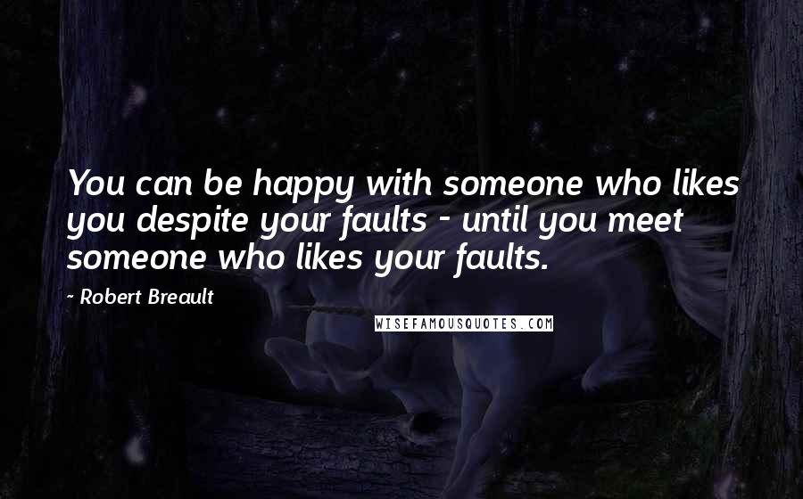 Robert Breault Quotes: You can be happy with someone who likes you despite your faults - until you meet someone who likes your faults.