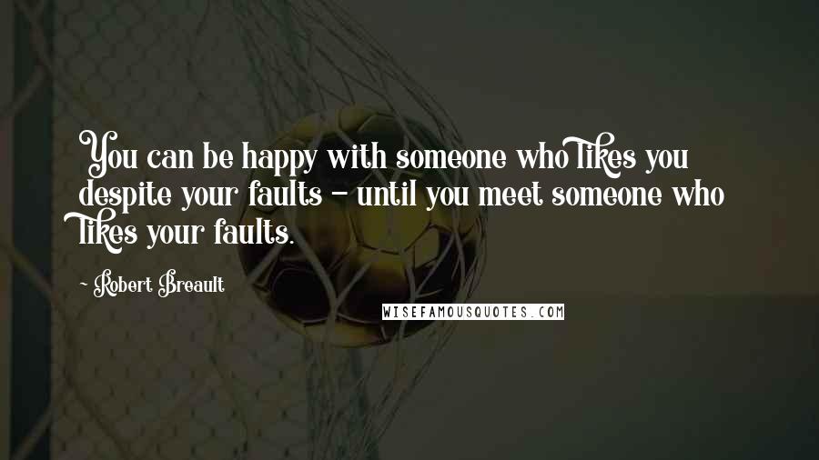 Robert Breault Quotes: You can be happy with someone who likes you despite your faults - until you meet someone who likes your faults.