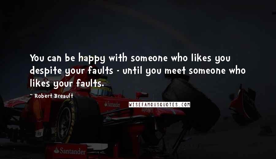 Robert Breault Quotes: You can be happy with someone who likes you despite your faults - until you meet someone who likes your faults.