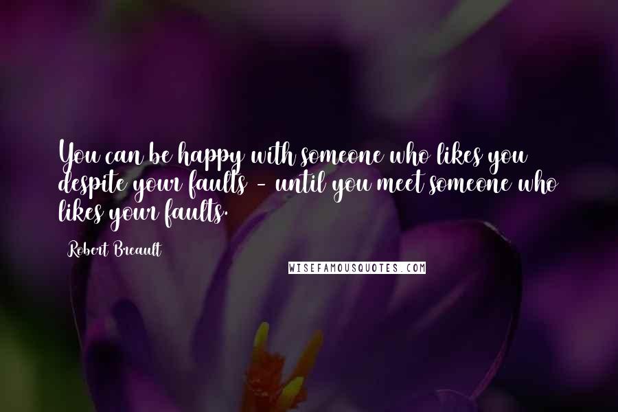 Robert Breault Quotes: You can be happy with someone who likes you despite your faults - until you meet someone who likes your faults.