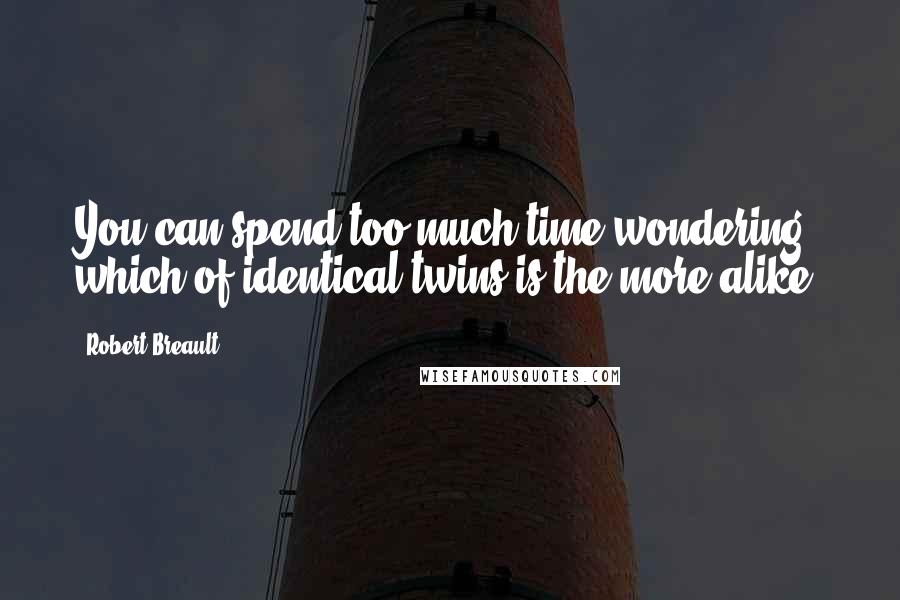 Robert Breault Quotes: You can spend too much time wondering which of identical twins is the more alike.