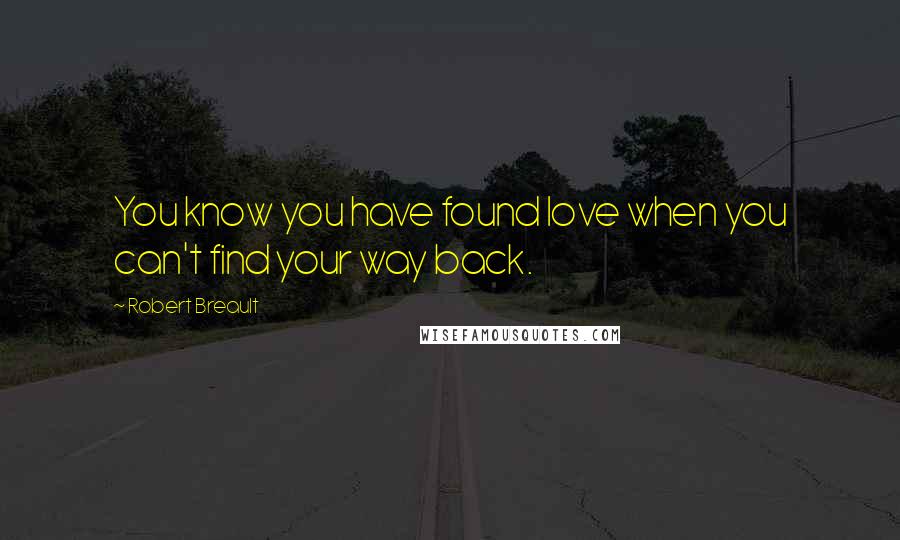 Robert Breault Quotes: You know you have found love when you can't find your way back.