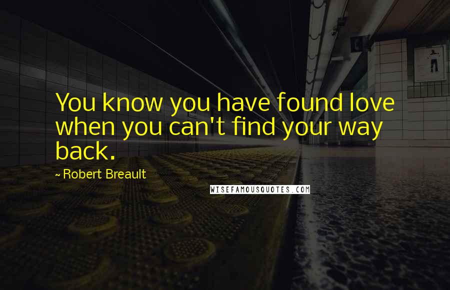 Robert Breault Quotes: You know you have found love when you can't find your way back.
