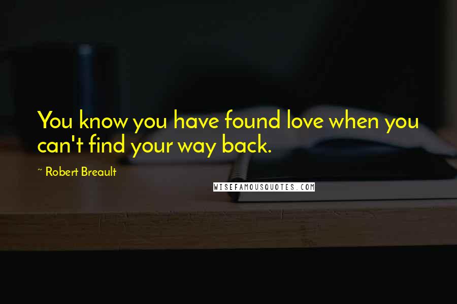 Robert Breault Quotes: You know you have found love when you can't find your way back.