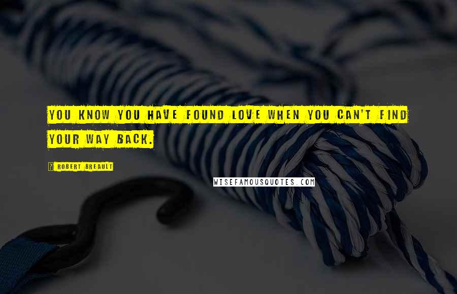 Robert Breault Quotes: You know you have found love when you can't find your way back.