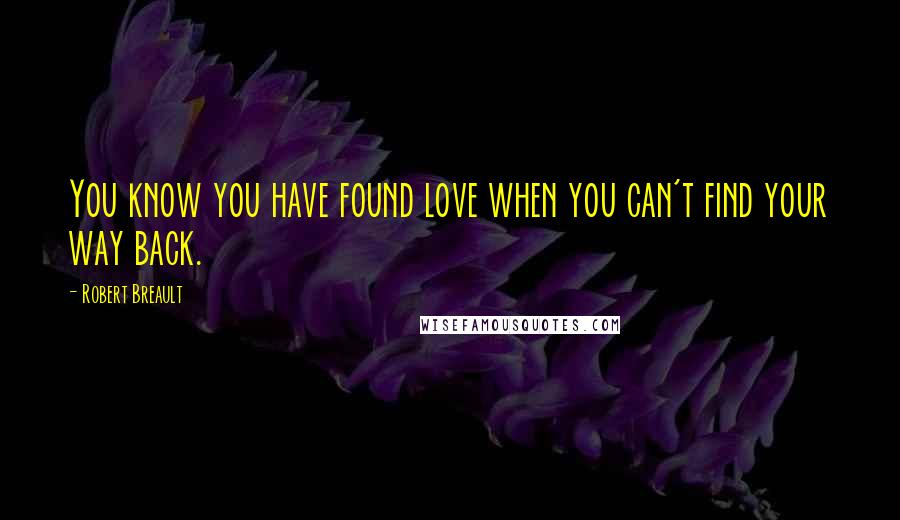 Robert Breault Quotes: You know you have found love when you can't find your way back.