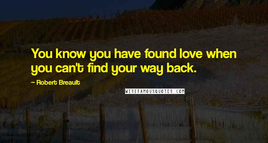 Robert Breault Quotes: You know you have found love when you can't find your way back.