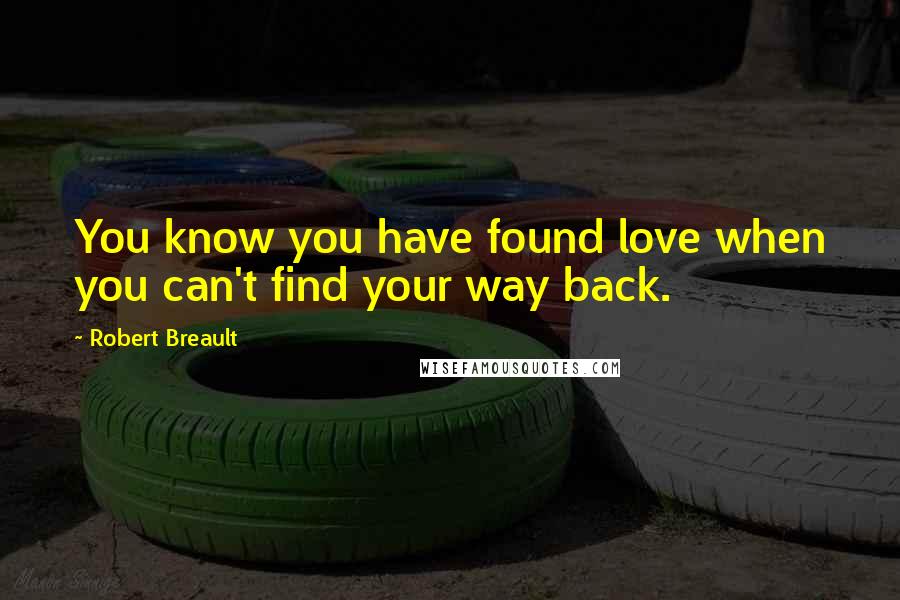 Robert Breault Quotes: You know you have found love when you can't find your way back.