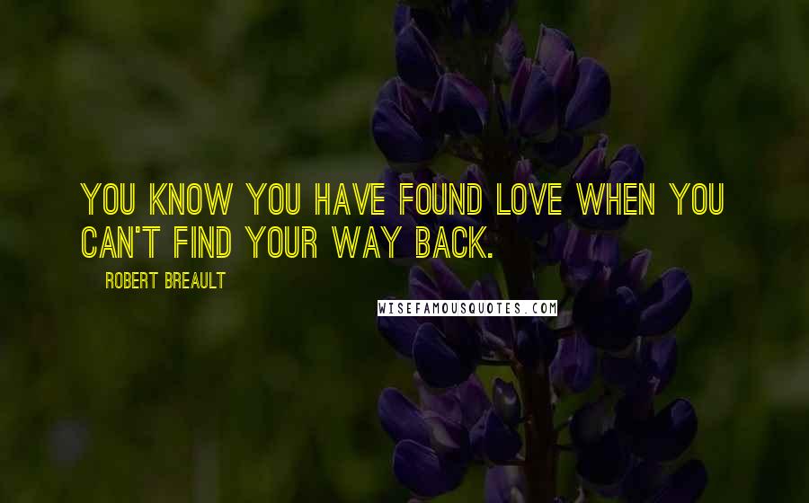 Robert Breault Quotes: You know you have found love when you can't find your way back.