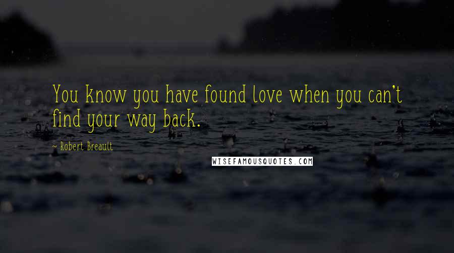 Robert Breault Quotes: You know you have found love when you can't find your way back.