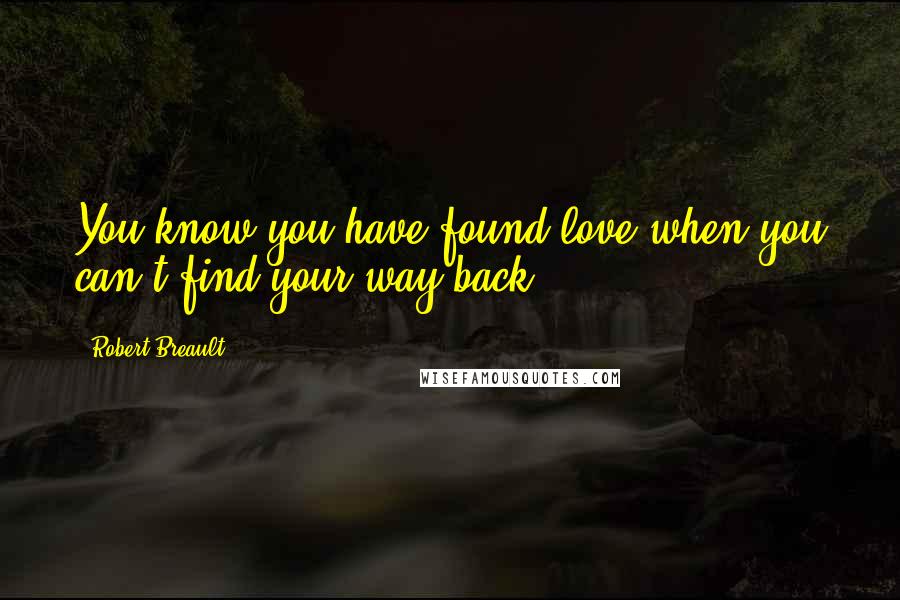 Robert Breault Quotes: You know you have found love when you can't find your way back.