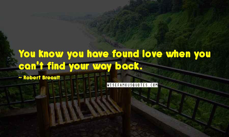 Robert Breault Quotes: You know you have found love when you can't find your way back.