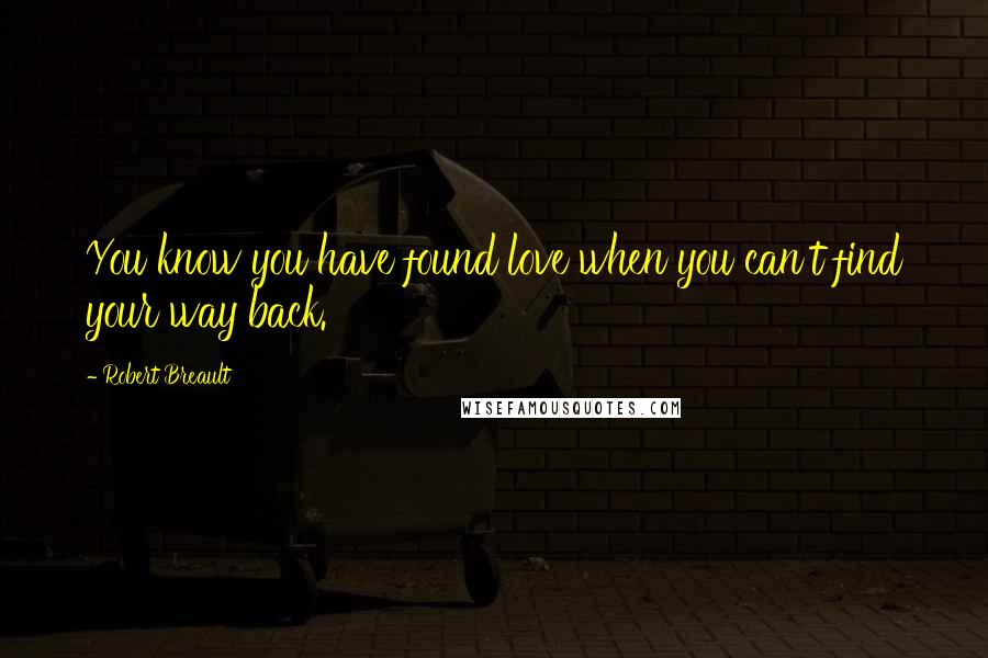 Robert Breault Quotes: You know you have found love when you can't find your way back.