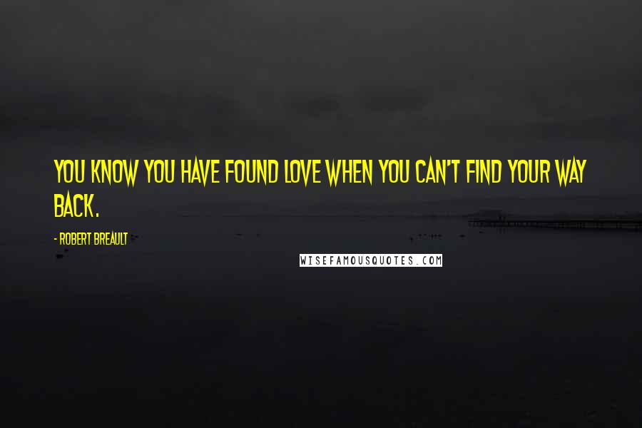 Robert Breault Quotes: You know you have found love when you can't find your way back.