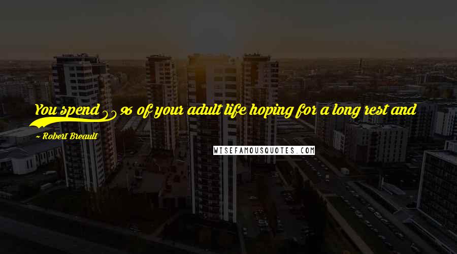 Robert Breault Quotes: You spend 90% of your adult life hoping for a long rest and the last 10% trying to convince the Lord that you're actually not that tired.