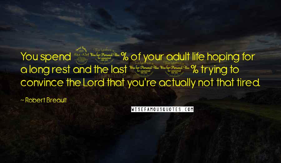 Robert Breault Quotes: You spend 90% of your adult life hoping for a long rest and the last 10% trying to convince the Lord that you're actually not that tired.