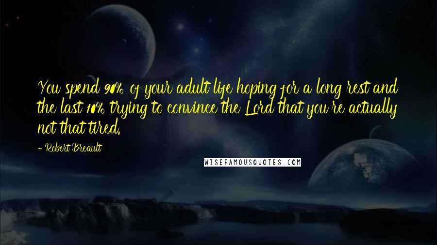 Robert Breault Quotes: You spend 90% of your adult life hoping for a long rest and the last 10% trying to convince the Lord that you're actually not that tired.