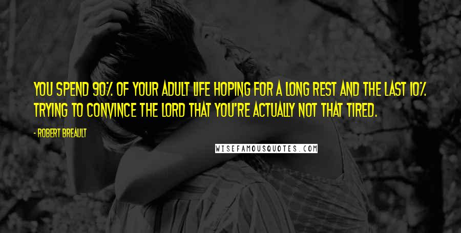 Robert Breault Quotes: You spend 90% of your adult life hoping for a long rest and the last 10% trying to convince the Lord that you're actually not that tired.