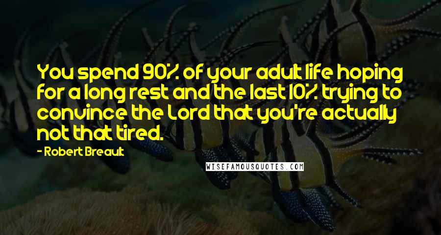 Robert Breault Quotes: You spend 90% of your adult life hoping for a long rest and the last 10% trying to convince the Lord that you're actually not that tired.