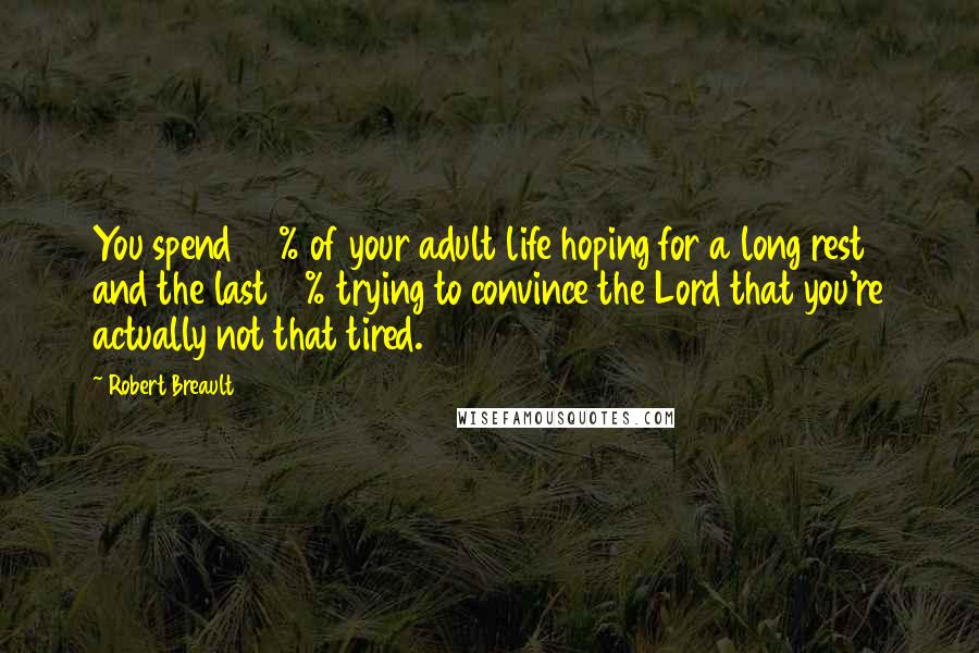 Robert Breault Quotes: You spend 90% of your adult life hoping for a long rest and the last 10% trying to convince the Lord that you're actually not that tired.