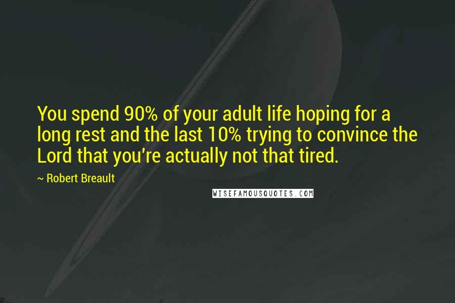 Robert Breault Quotes: You spend 90% of your adult life hoping for a long rest and the last 10% trying to convince the Lord that you're actually not that tired.