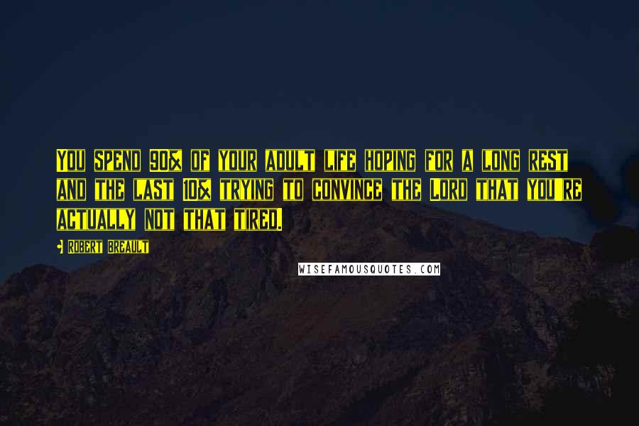 Robert Breault Quotes: You spend 90% of your adult life hoping for a long rest and the last 10% trying to convince the Lord that you're actually not that tired.